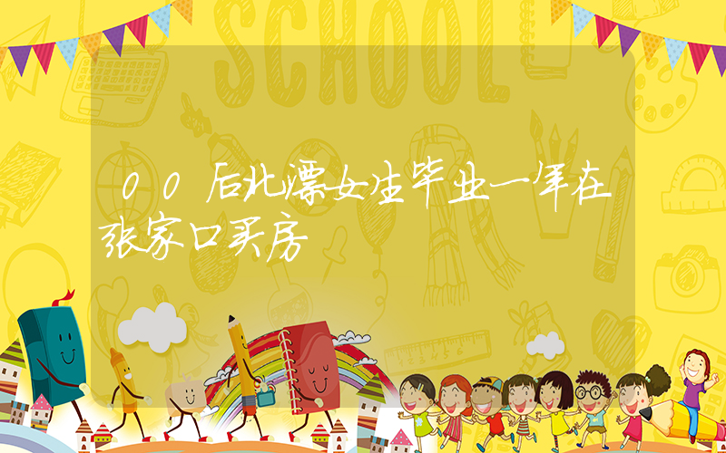 00后北漂女生毕业一年在张家口买房插图