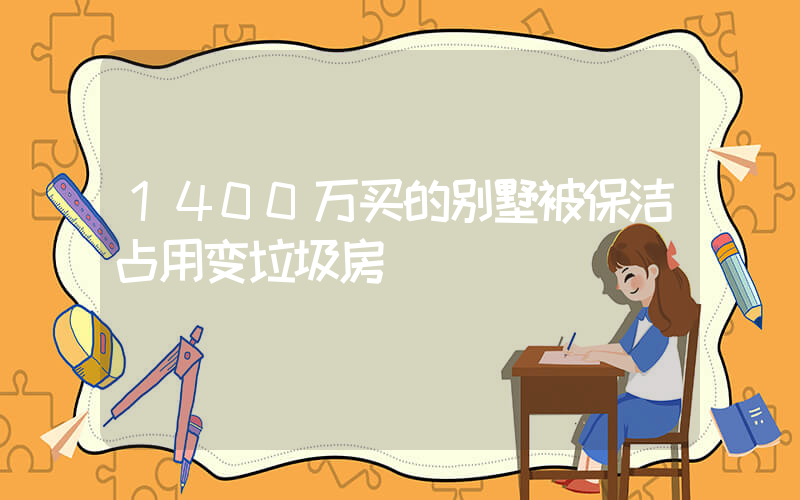 1400万买的别墅被保洁占用变垃圾房插图