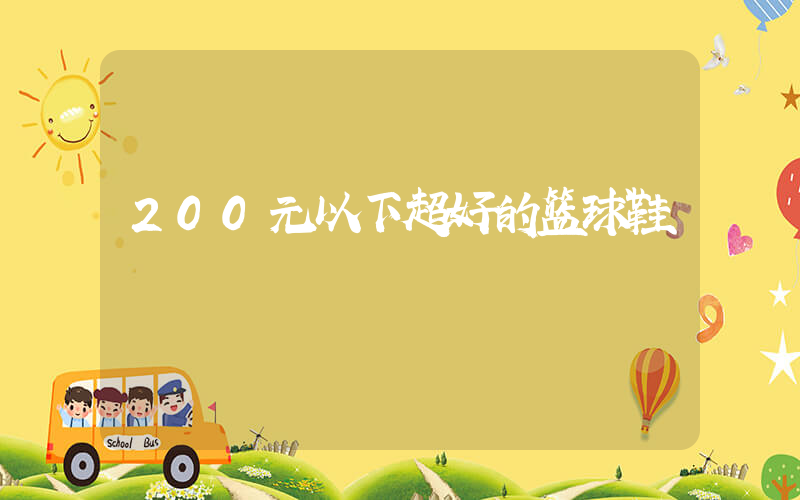 200元以下超好的篮球鞋插图