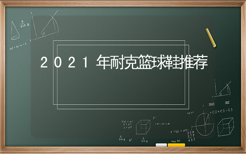 2021年耐克篮球鞋推荐插图