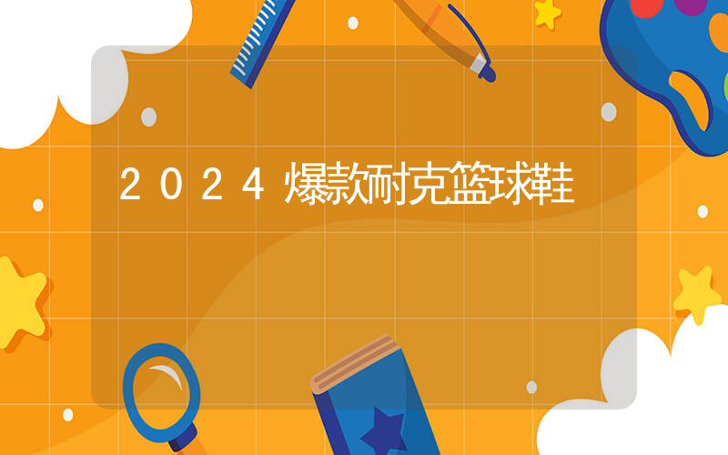 2024爆款耐克篮球鞋插图