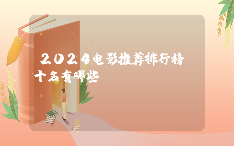 2024电影推荐排行榜前十名有哪些插图