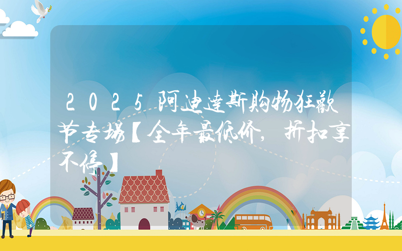 2025阿迪达斯购物狂欢节专场【全年最低价,折扣享不停】插图