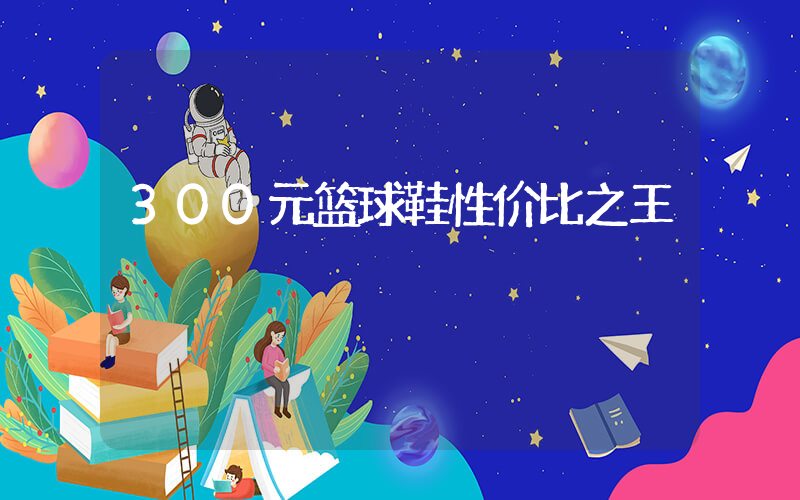 300元篮球鞋性价比之王插图