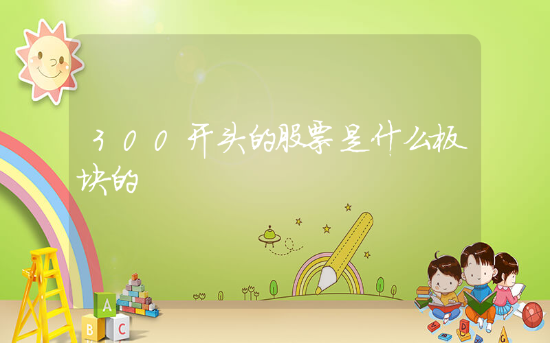 300开头的股票是什么板块的插图