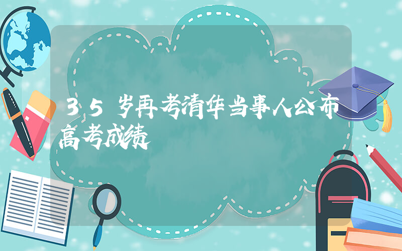 35岁再考清华当事人公布高考成绩插图