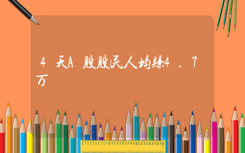4天A股股民人均赚4.7万插图