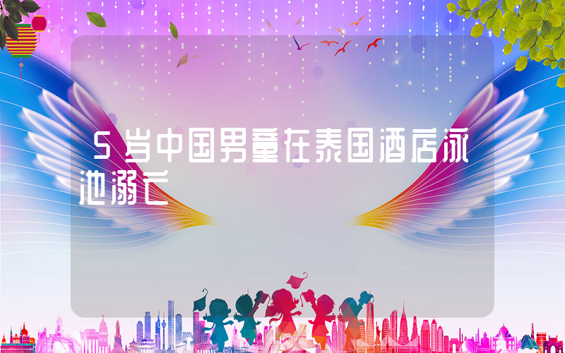 5岁中国男童在泰国酒店泳池溺亡插图