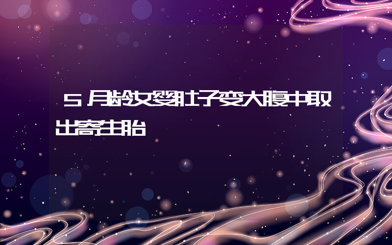 5月龄女婴肚子变大腹中取出寄生胎插图