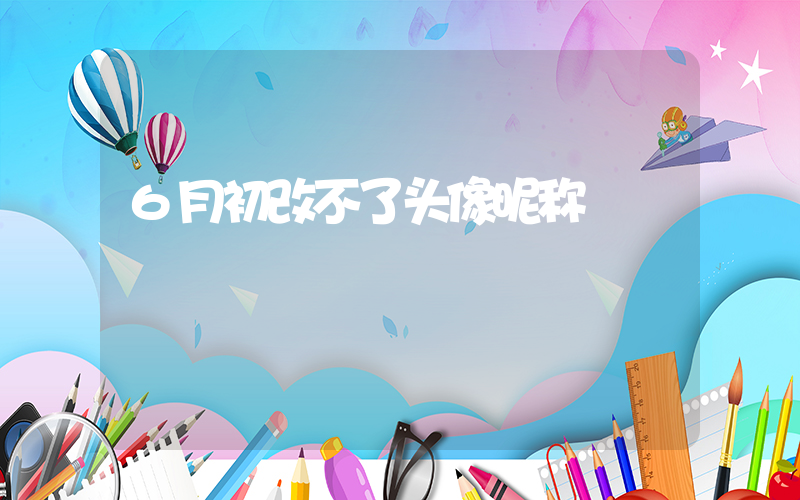 6月初改不了头像昵称插图