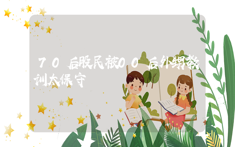 70后股民被00后外甥教训太保守插图