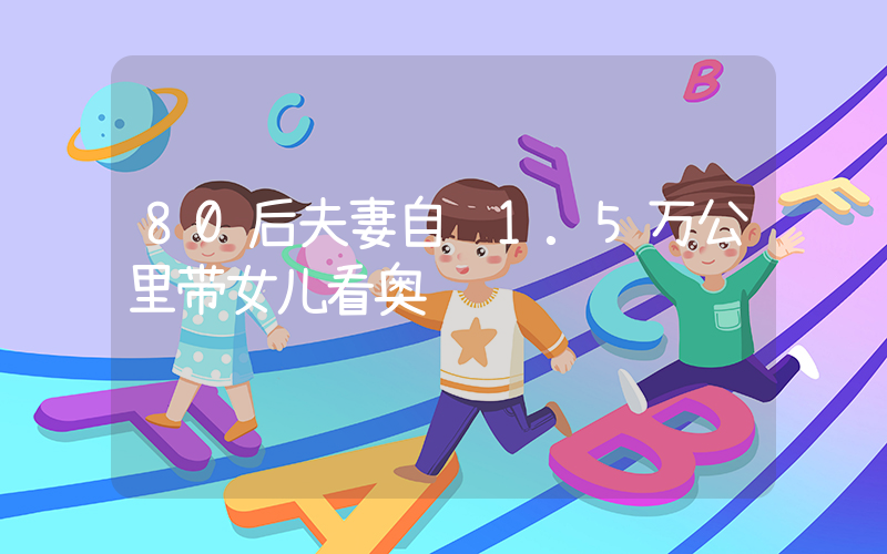 80后夫妻自驾1.5万公里带女儿看奥运插图