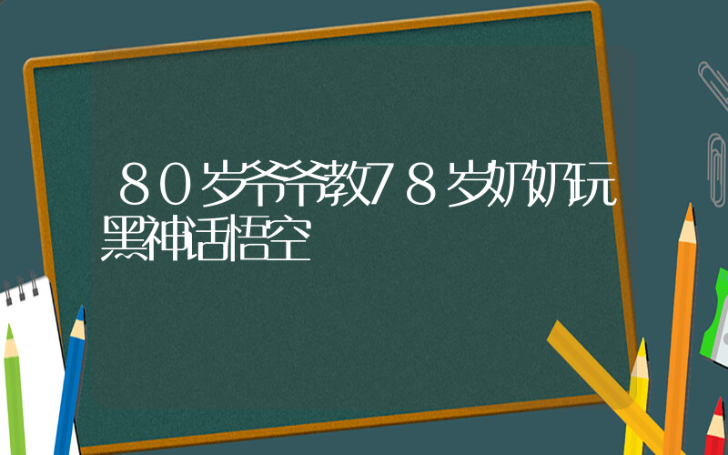 80岁爷爷教78岁奶奶玩黑神话悟空插图