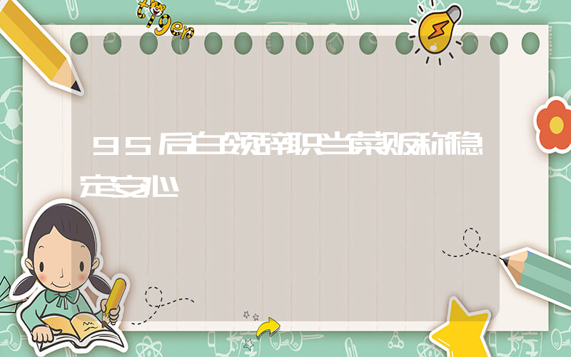 95后白领辞职当菜贩称稳定安心插图
