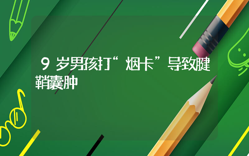 9岁男孩打“烟卡”导致腱鞘囊肿插图
