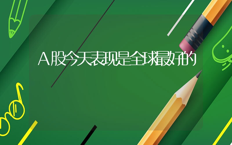 A股今天表现是全球最好的插图