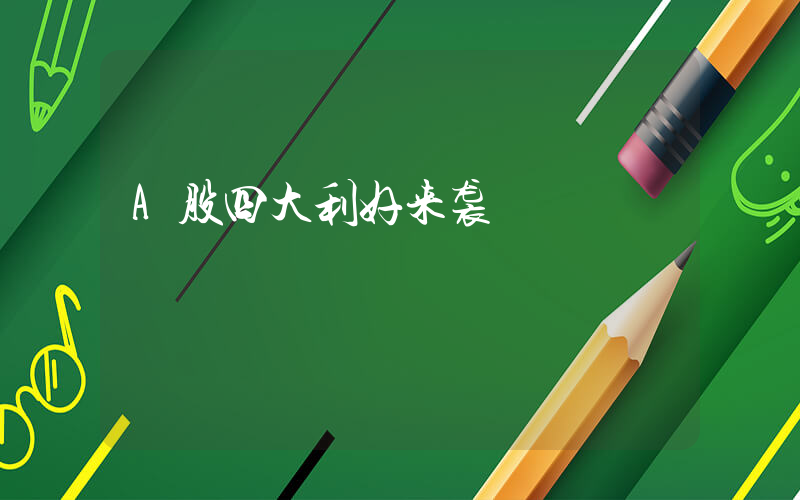 A股四大利好来袭插图