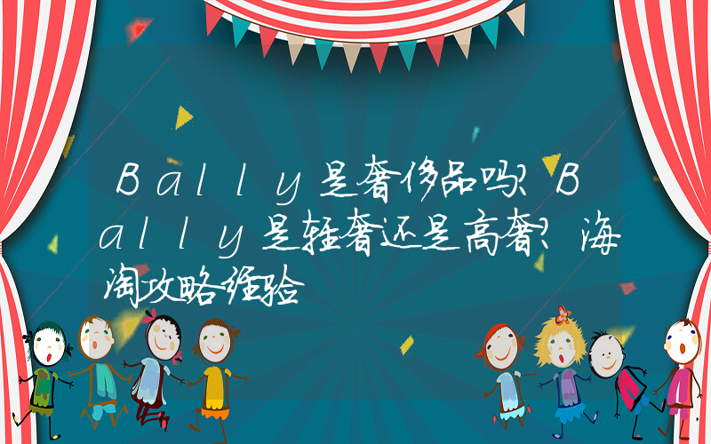 Bally是奢侈品吗？Bally是轻奢还是高奢？海淘攻略经验插图