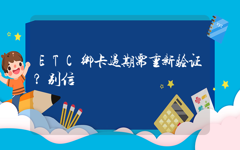 ETC绑卡过期需重新验证？别信插图