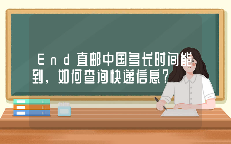End直邮中国多长时间能到,如何查询快递信息？插图