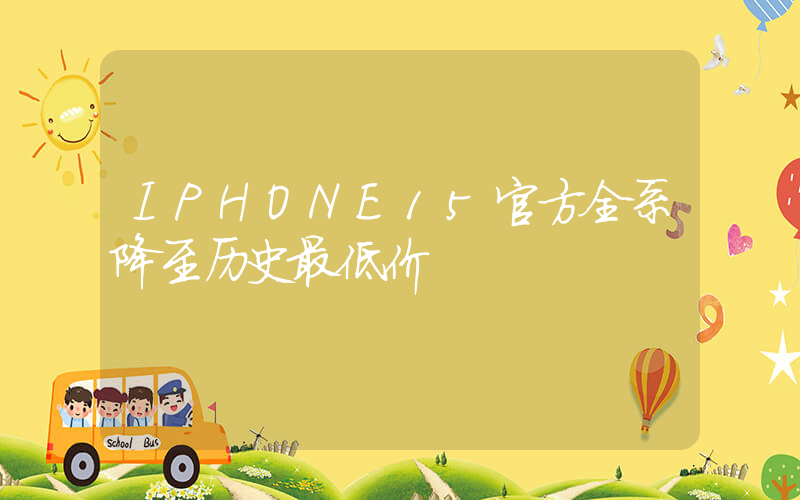 IPHONE15官方全系降至历史最低价插图