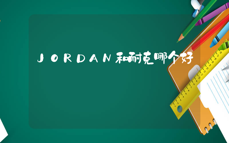 JORDAN和耐克哪个好插图