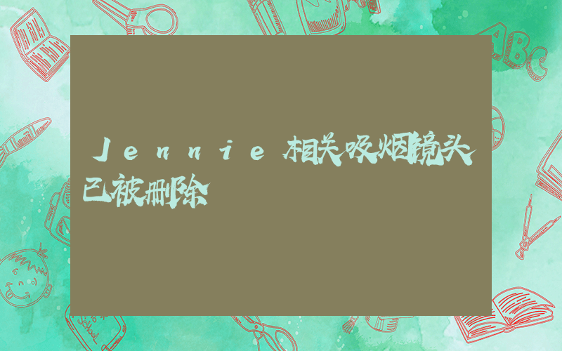 Jennie相关吸烟镜头已被删除插图