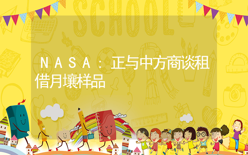 NASA:正与中方商谈租借月壤样品插图 NASA:正与中方商谈租借月壤样品插图