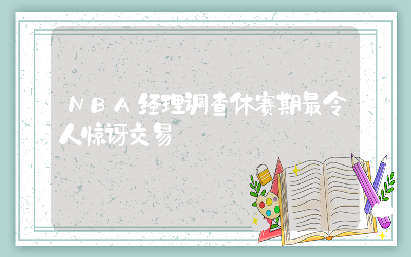 NBA经理调查休赛期最令人惊讶交易插图