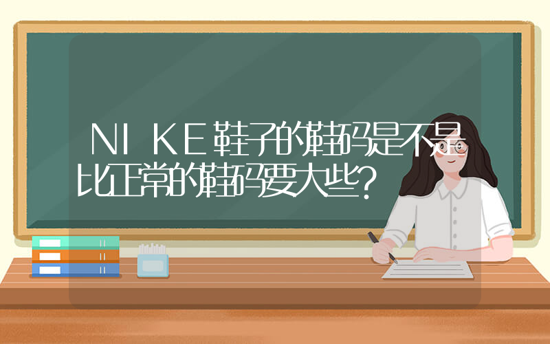 NIKE鞋子的鞋码是不是比正常的鞋码要大些？插图
