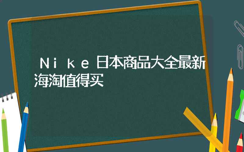 Nike日本商品大全最新海淘值得买插图