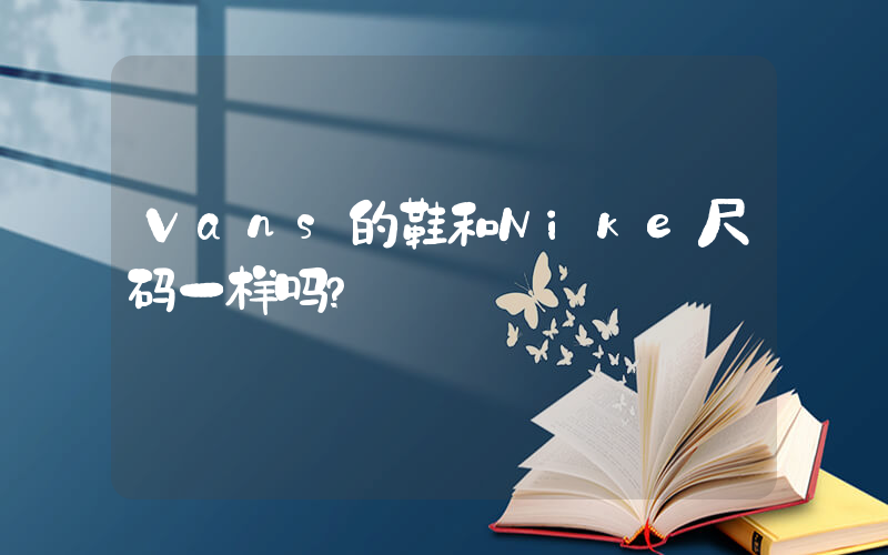 Vans的鞋和Nike尺码一样吗？插图