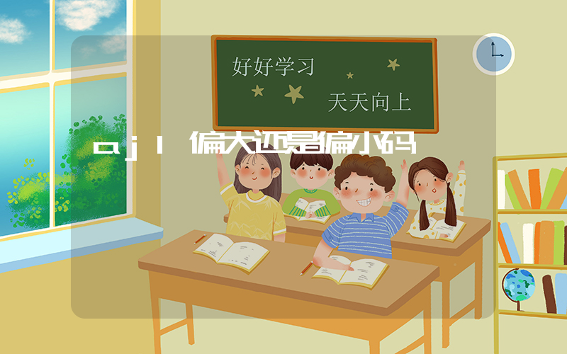 aj1偏大还是偏小码插图