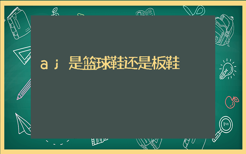 aj是篮球鞋还是板鞋插图