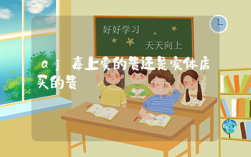aj毒上卖的贵还是实体店买的贵插图
