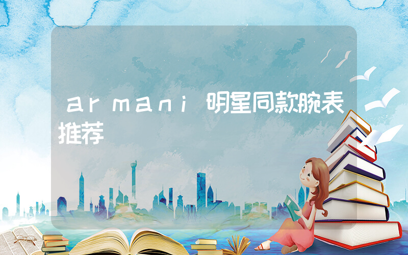 armani明星同款腕表推荐插图