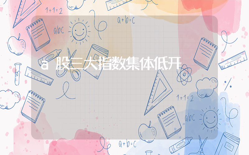 a股三大指数集体低开插图