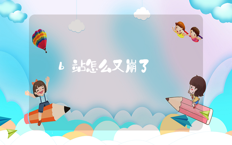b站怎么又崩了插图