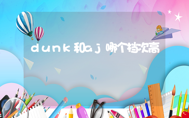 dunk和aj哪个档次高插图