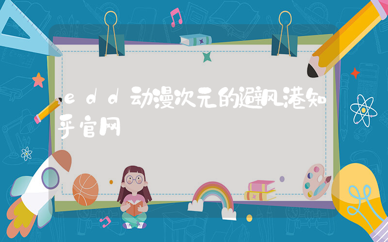 edd动漫次元的避风港知乎官网插图