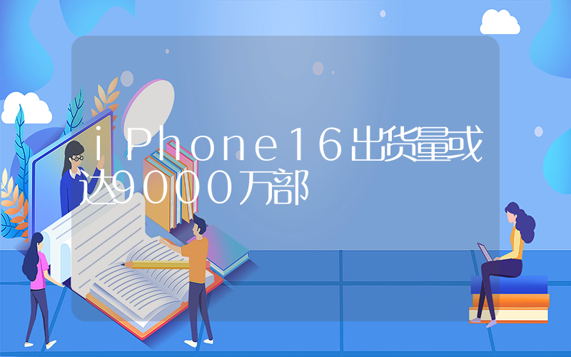iPhone16出货量或达9000万部插图