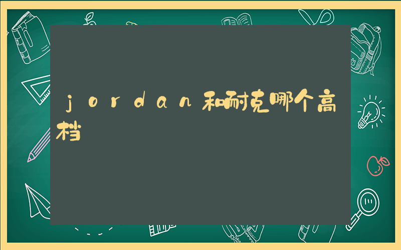 jordan和耐克哪个高档插图