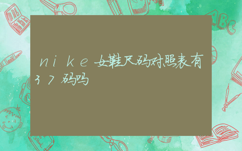 nike女鞋尺码对照表有37码吗插图