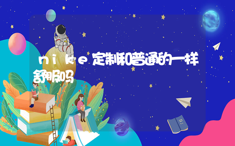 nike定制和普通的一样舒服吗插图