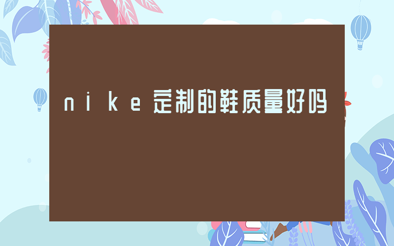 nike定制的鞋质量好吗插图