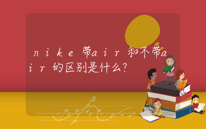 nike带air和不带air的区别是什么？插图