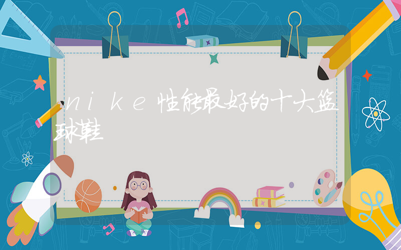 nike性能最好的十大篮球鞋插图