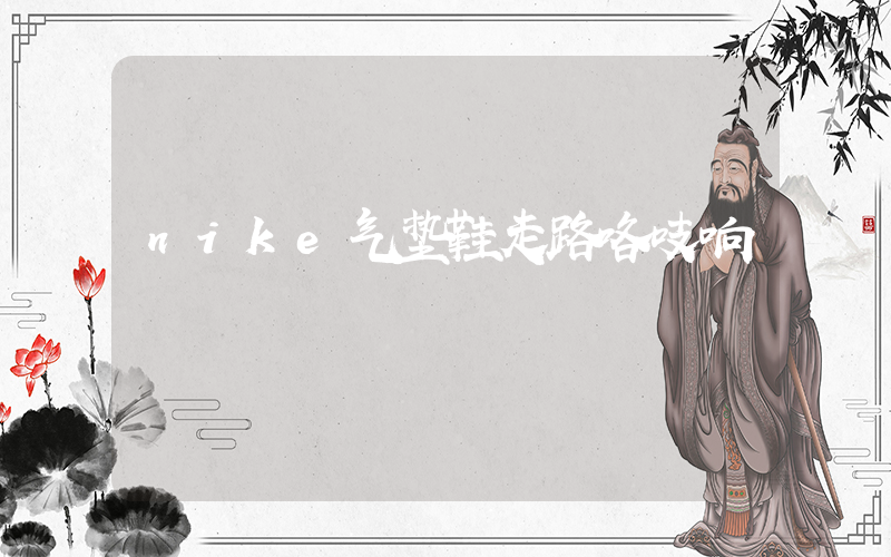 nike气垫鞋走路咯吱响插图