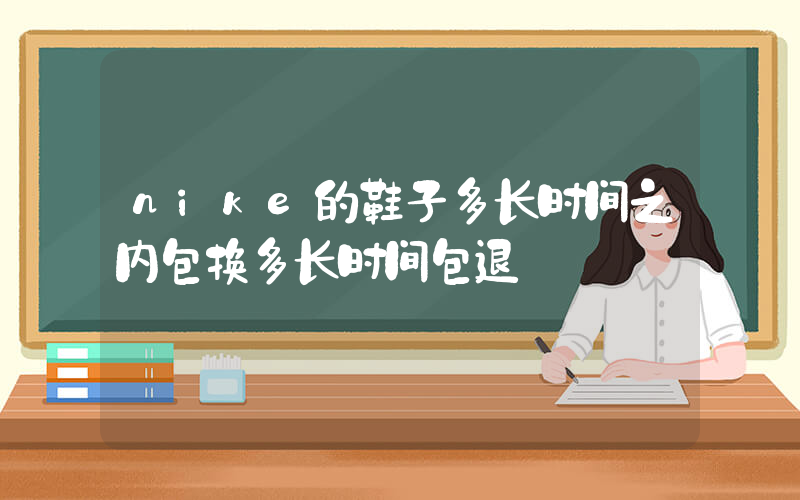 nike的鞋子多长时间之内包换多长时间包退插图