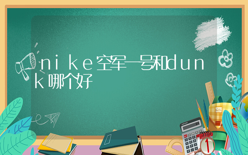 nike空军一号和dunk哪个好插图